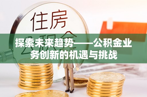 天峨探索未来趋势——公积金业务创新的机遇与挑战