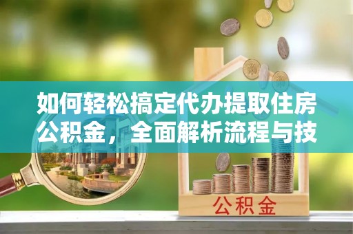 天峨如何轻松搞定代办提取住房公积金，全面解析流程与技巧