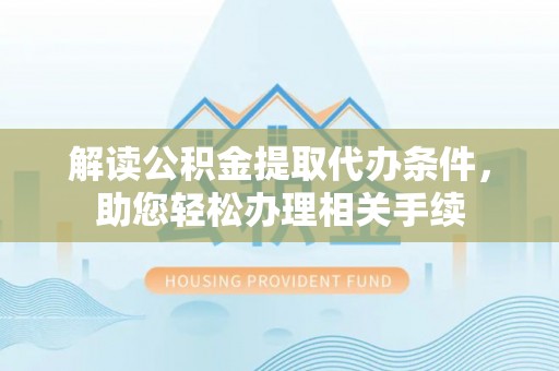 天峨解读公积金提取代办条件，助您轻松办理相关手续