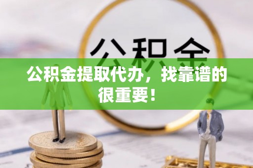天峨公积金提取代办，找靠谱的很重要！