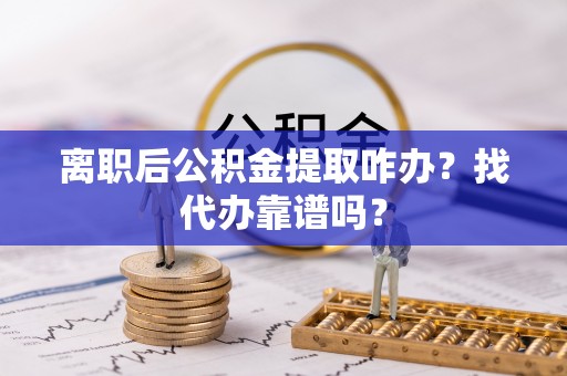 天峨离职后公积金提取咋办？找代办靠谱吗？