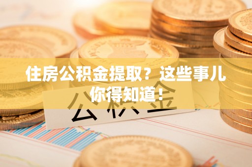 天峨住房公积金提取？这些事儿你得知道！
