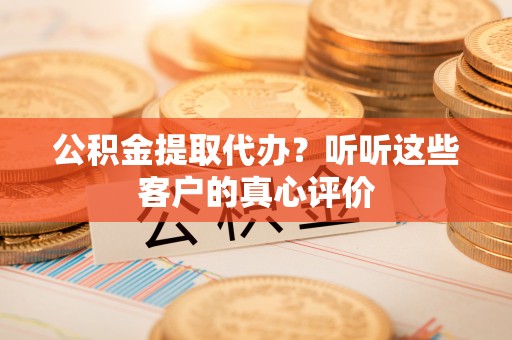 天峨公积金提取代办？听听这些客户的真心评价