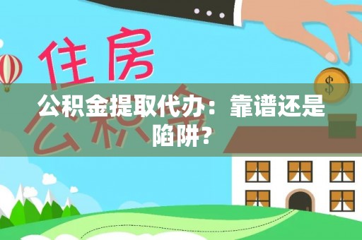 天峨公积金提取代办：靠谱还是陷阱？