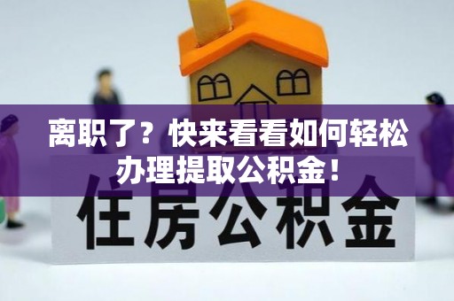 天峨离职了？快来看看如何轻松办理提取公积金！