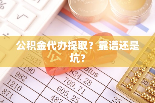 天峨公积金代办提取？靠谱还是坑？