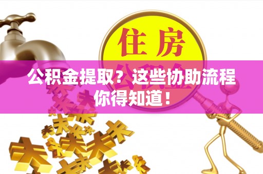 天峨公积金提取？这些协助流程你得知道！