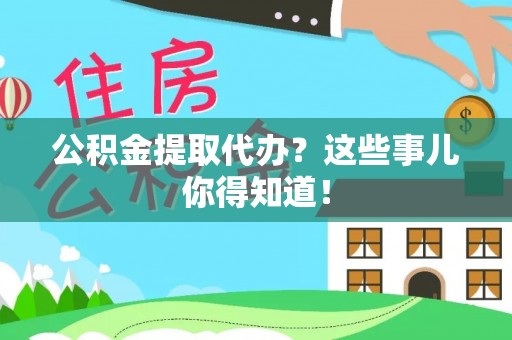 天峨公积金提取代办？这些事儿你得知道！