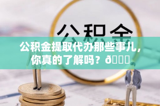天峨公积金提取代办那些事儿，你真的了解吗？😎