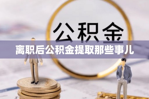 天峨离职后公积金提取那些事儿