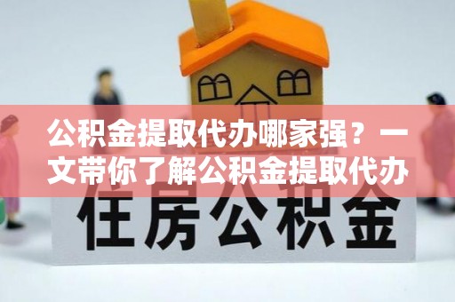 天峨公积金提取代办哪家强？一文带你了解公积金提取代办机构排名及相关知识