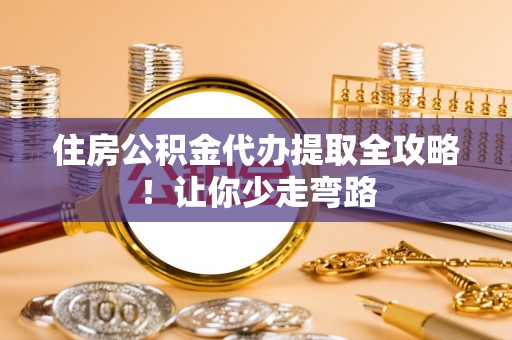 天峨住房公积金代办提取全攻略！让你少走弯路