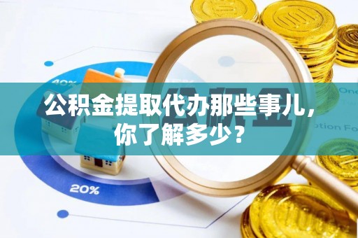 天峨公积金提取代办那些事儿，你了解多少？