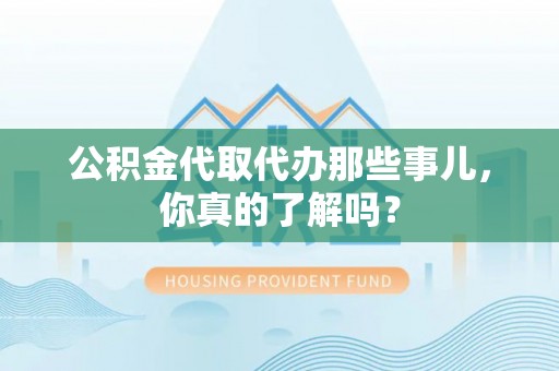 天峨公积金代取代办那些事儿，你真的了解吗？