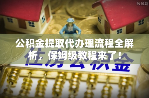 天峨公积金提取代办理流程全解析，保姆级教程来了！