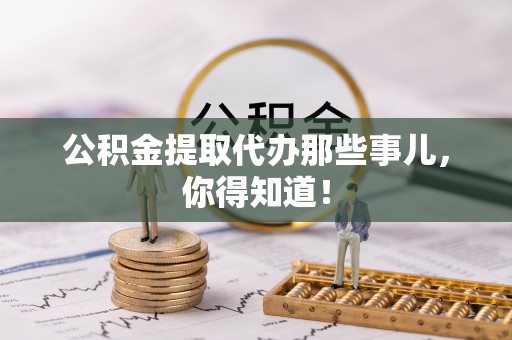天峨公积金提取代办那些事儿，你得知道！