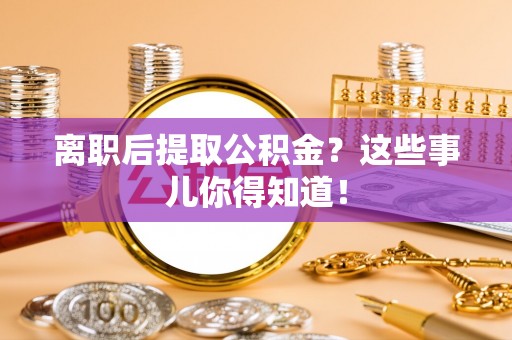 天峨离职后提取公积金？这些事儿你得知道！