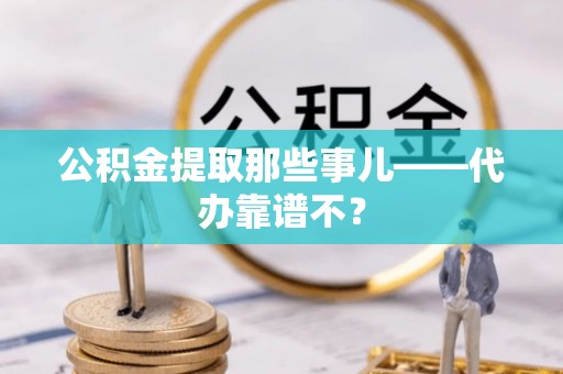 天峨公积金提取那些事儿——代办靠谱不？