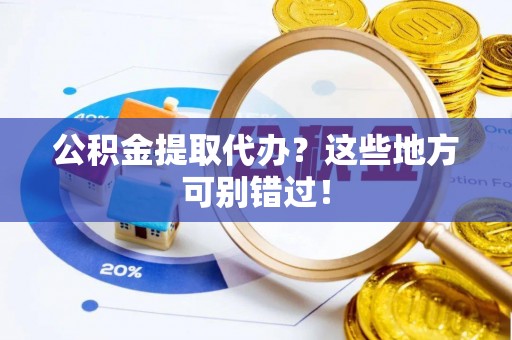 天峨公积金提取代办？这些地方可别错过！