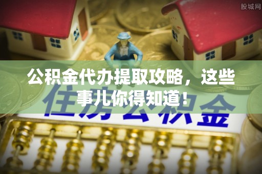 天峨公积金代办提取攻略，这些事儿你得知道！