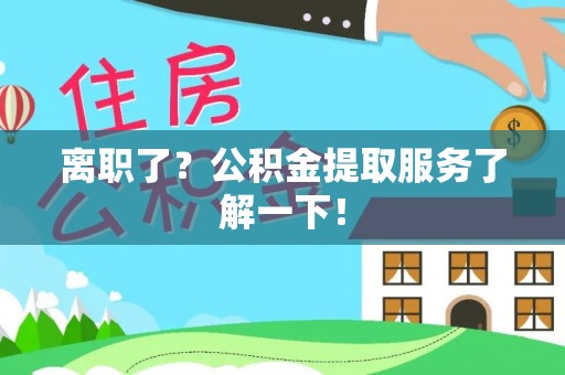 天峨离职了？公积金提取服务了解一下！