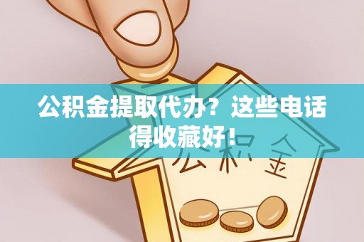 天峨公积金提取代办？这些电话得收藏好！