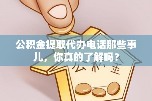 天峨公积金提取代办电话那些事儿，你真的了解吗？