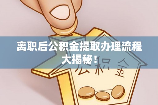 天峨离职后公积金提取办理流程大揭秘！