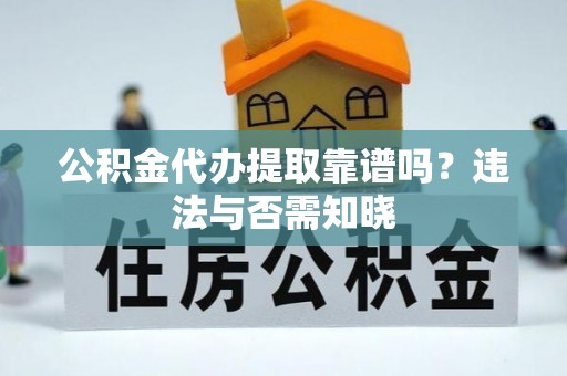 天峨公积金代办提取靠谱吗？违法与否需知晓