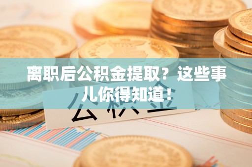 天峨离职后公积金提取？这些事儿你得知道！