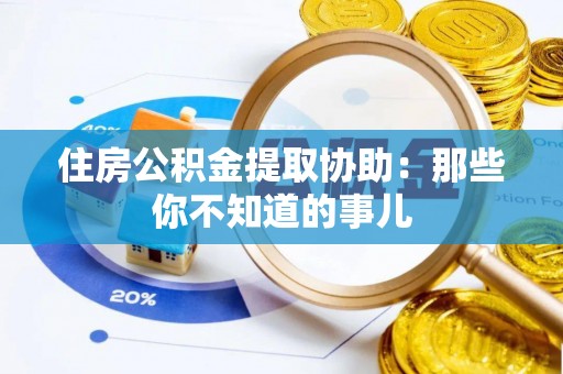 天峨住房公积金提取协助：那些你不知道的事儿