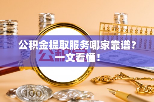 天峨公积金提取服务哪家靠谱？一文看懂！