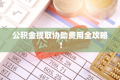 天峨公积金提取协助费用全攻略！