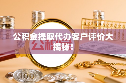 天峨公积金提取代办客户评价大揭秘！