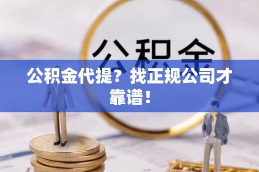 天峨公积金代提？找正规公司才靠谱！