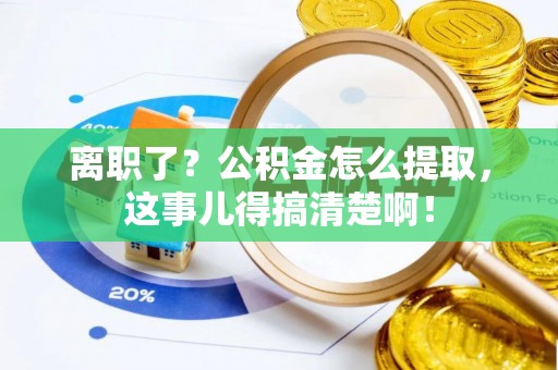 天峨离职了？公积金怎么提取，这事儿得搞清楚啊！