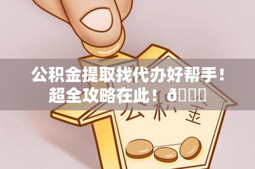 天峨公积金提取找代办好帮手！超全攻略在此！😎