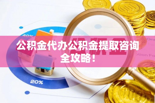 天峨公积金代办公积金提取咨询全攻略！