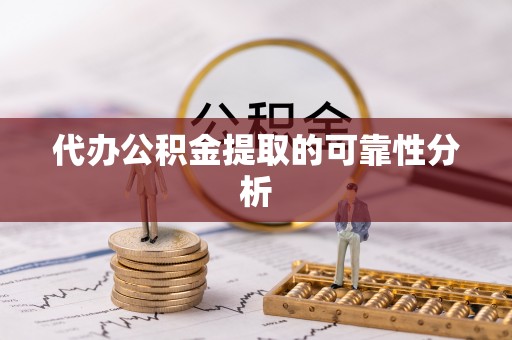 天峨代办公积金提取的可靠性分析