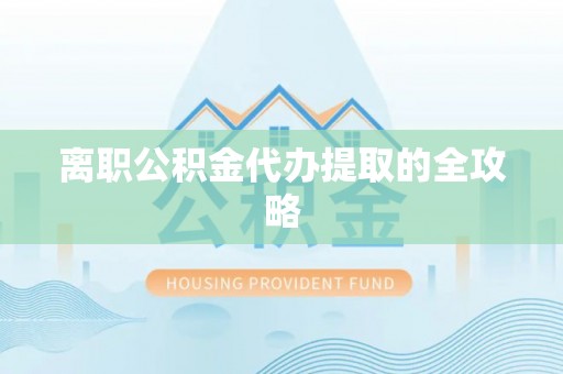 天峨离职公积金代办提取的全攻略