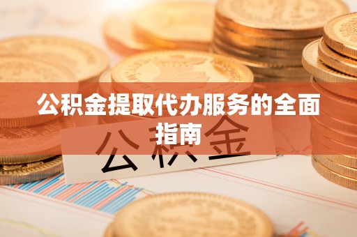 天峨公积金提取代办服务的全面指南