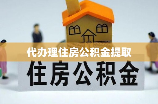 天峨代办理住房公积金提取